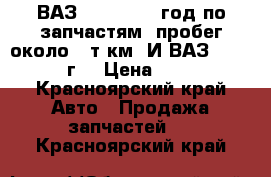 ВАЗ 21047,2009 год по запчастям, пробег около 50т.км. И ВАЗ 21074 2010 г. › Цена ­ 50 000 - Красноярский край Авто » Продажа запчастей   . Красноярский край